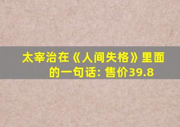 太宰治在《人间失格》里面的一句话: 售价39.8